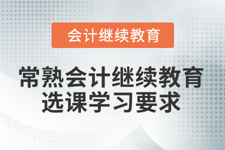 2024年常熟會計繼續(xù)教育選課學習要求