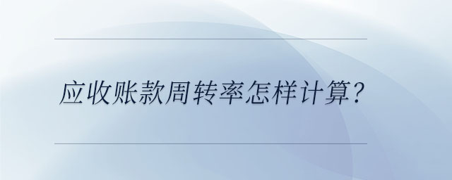 應收賬款周轉率怎樣計算？