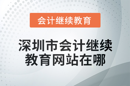 2024年度深圳市會(huì)計(jì)繼續(xù)教育網(wǎng)站在哪？
