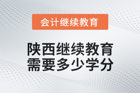 2024年陜西會計繼續(xù)教育需要多少學(xué)分？