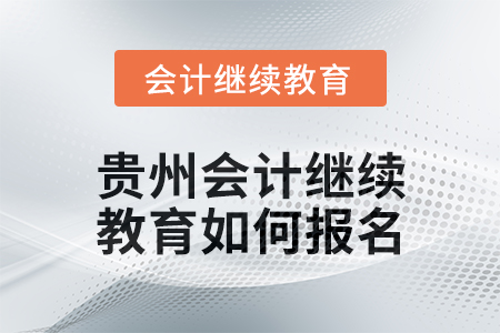 2025年貴州會(huì)計(jì)繼續(xù)教育如何報(bào)名？