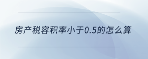 房產稅容積率小于0.5的怎么算