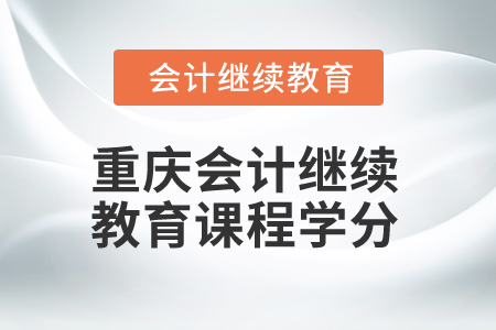 2024年重慶會計繼續(xù)教育課程學分是多少？