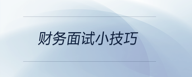 這些財(cái)務(wù)面試小技巧可以參考，前來關(guān)注！