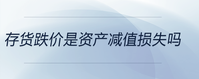 存貨跌價是資產(chǎn)減值損失嗎