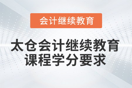 2024年太倉會計繼續(xù)教育課程學(xué)分要求
