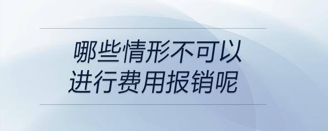 哪些情形不可以進行費用報銷呢