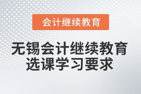 2024年無錫會計繼續(xù)教育選課學(xué)習(xí)要求