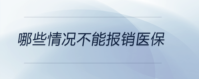 哪些情況不能報(bào)銷醫(yī)保