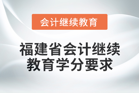 2025年福建省會計專業(yè)人員繼續(xù)教育學分要求