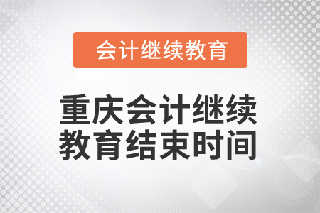 2024年重慶會計繼續(xù)教育結(jié)束時間是什么時候？