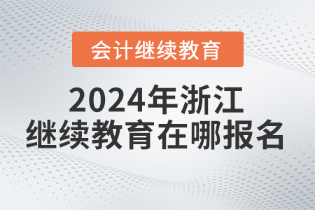 2024年浙江省會(huì)計(jì)繼續(xù)教育在哪報(bào)名學(xué)習(xí)？