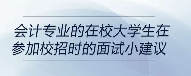 會計專業(yè)的在校大學(xué)生在參加校招時的面試小建議！前來關(guān)注！