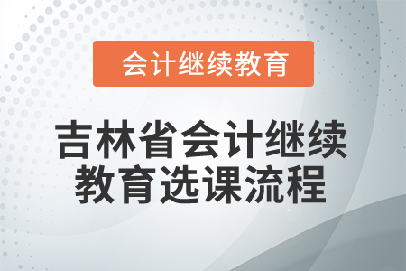 2025年吉林省會(huì)計(jì)繼續(xù)教育選課流程