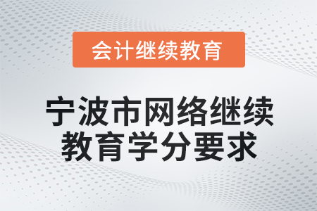 2025年寧波市會計網(wǎng)絡(luò)繼續(xù)教育學(xué)分要求