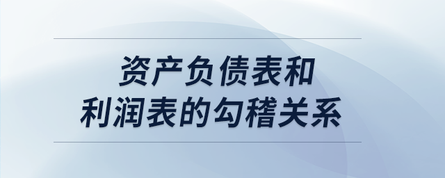 資產(chǎn)負債表和利潤表的勾稽關系