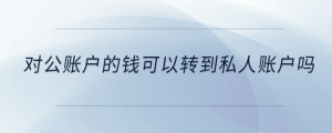 對(duì)公賬戶的錢可以轉(zhuǎn)到私人賬戶嗎