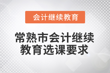 2024年常熟市會計繼續(xù)教育選課學(xué)習(xí)要求