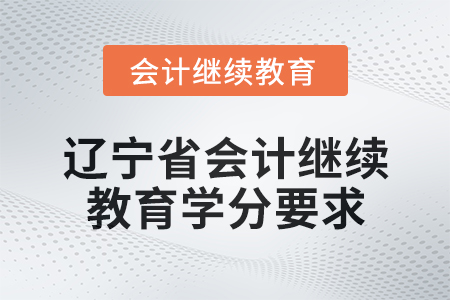 2025年遼寧省會計人員繼續(xù)教育學(xué)分要求