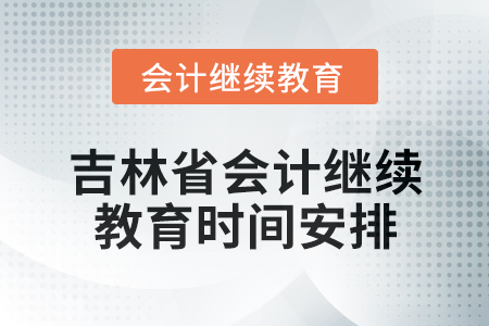 2025年吉林省會計(jì)專業(yè)人員繼續(xù)教育時間安排
