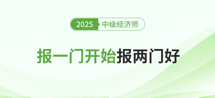 2025年中級經(jīng)濟(jì)師考試報(bào)一門科目還是一起報(bào)兩科好？