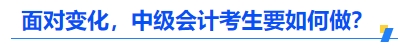 面對變化，中級會計考生要如何做？