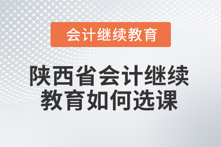 2024年陜西省會計繼續(xù)教育如何選課？