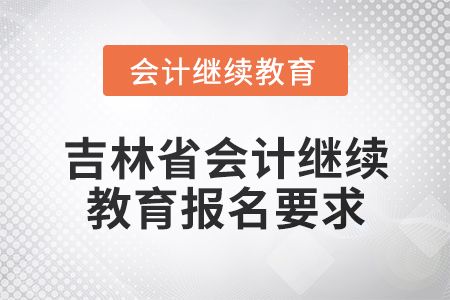 2025年吉林省會計網(wǎng)絡(luò)繼續(xù)教育報名要求