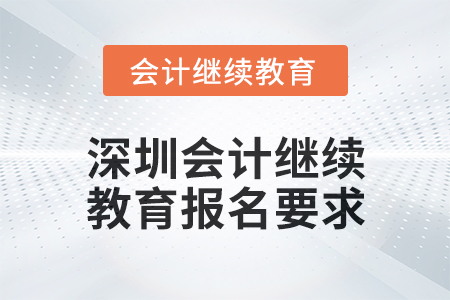 2024年度深圳會計(jì)繼續(xù)教育報(bào)名要求