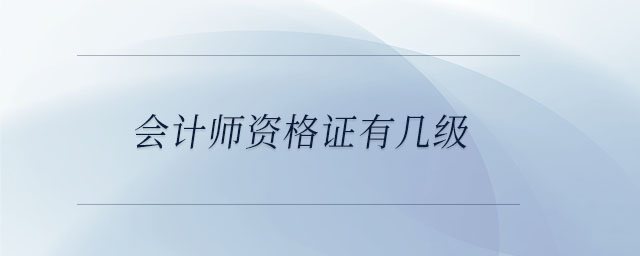 會(huì)計(jì)師資格證有幾級(jí)