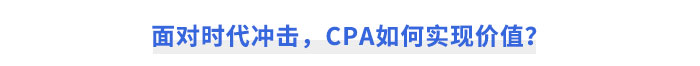 面對(duì)時(shí)代沖擊，CPA如何實(shí)現(xiàn)價(jià)值？