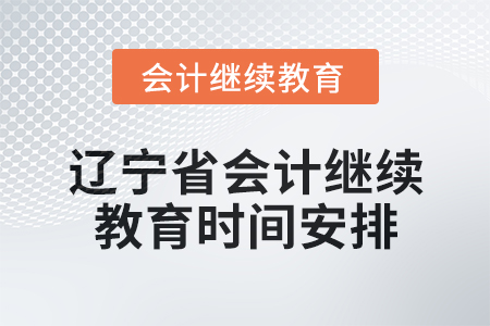 2025年遼寧省會計(jì)人員繼續(xù)教育時(shí)間安排