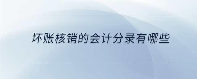 壞賬核銷(xiāo)的會(huì)計(jì)分錄有哪些