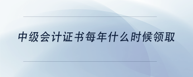 中級會計(jì)中級會計(jì)證書每年什么時(shí)候領(lǐng)取