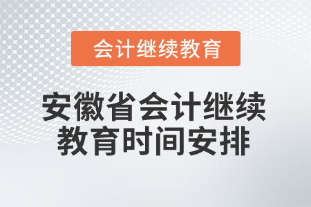 2024年安徽省會計(jì)專業(yè)人員繼續(xù)教育時間安排