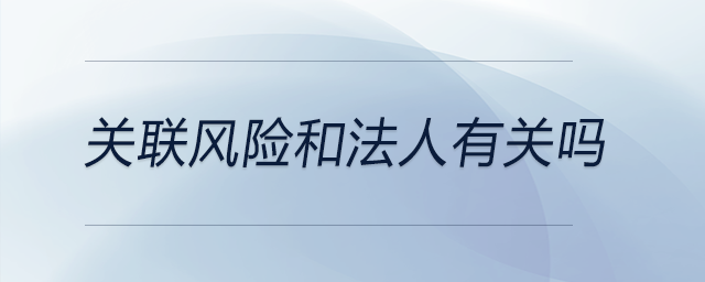 關(guān)聯(lián)風(fēng)險和法人有關(guān)嗎