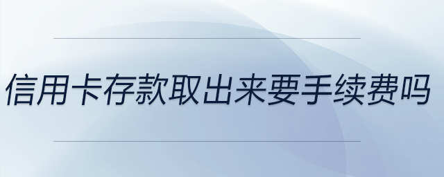 信用卡存款取出來要手續(xù)費嗎