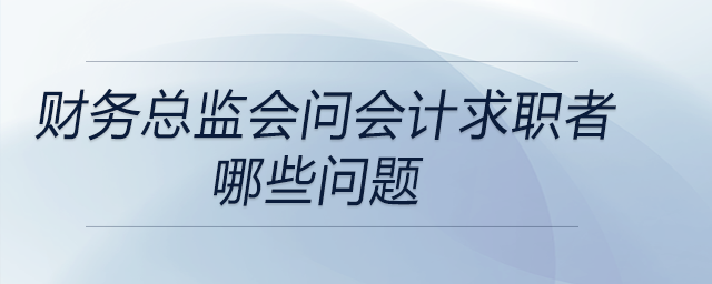 財務(wù)總監(jiān)在面試會計求職者時都會問哪些問題？DeepSeek告訴你
