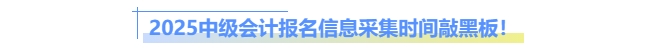 2025中級(jí)會(huì)計(jì)報(bào)名信息采集時(shí)間敲黑板！