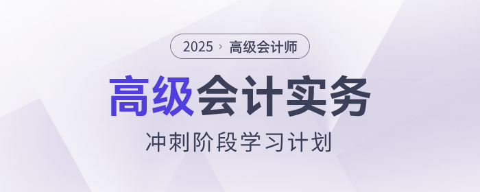 沖刺速看！2025年《高級會計實務(wù)》沖刺階段學(xué)習(xí)計劃