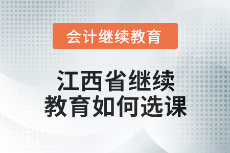 2025年江西省會計繼續(xù)教育如何選課？