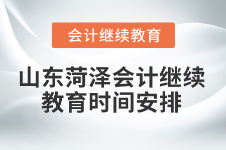 2024年山東菏澤會計繼續(xù)教育時間安排