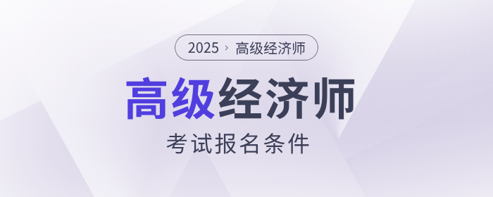 2025年高級(jí)經(jīng)濟(jì)師考試報(bào)名條件是什么？
