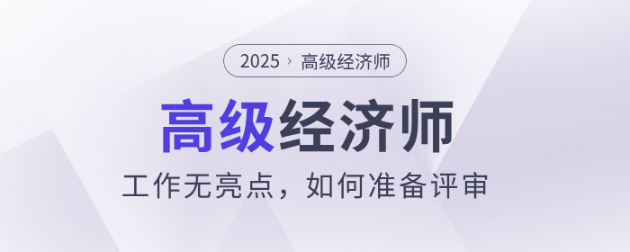 工作無亮點(diǎn)，如何準(zhǔn)備高級(jí)經(jīng)濟(jì)師評(píng)審？