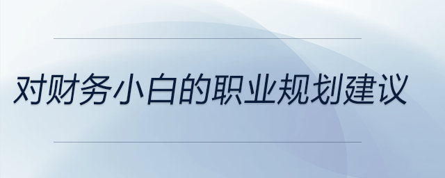 對(duì)財(cái)務(wù)小白的職業(yè)規(guī)劃建議，前來(lái)關(guān)注！