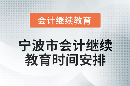 2025年寧波市會(huì)計(jì)專業(yè)技術(shù)人員繼續(xù)教育時(shí)間安排