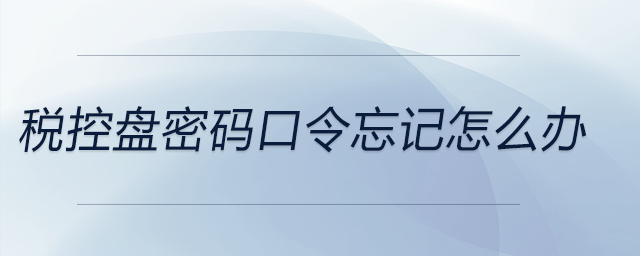 稅控盤(pán)密碼口令忘記怎么辦