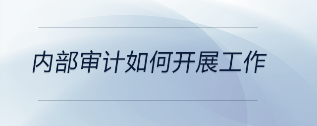 內(nèi)部審計(jì)如何開(kāi)展工作