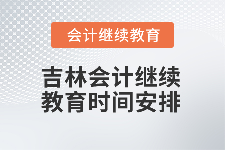 2025年吉林會計(jì)繼續(xù)教育時(shí)間安排