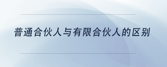 中級會計普通合伙人與有限合伙人的區(qū)別